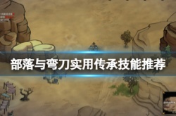 部落与弯刀什么传承技能好用？实用传承技能推荐