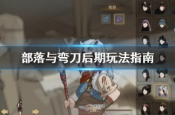 部落与弯刀后期怎么玩? 部落与弯刀后期玩法指南