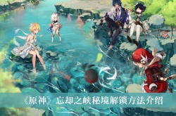 原神忘却之峡秘境怎么解锁？原神忘却之峡秘境解锁方法