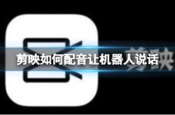 剪映如何配音让机器人说话？剪映配音让机器人说话的方法