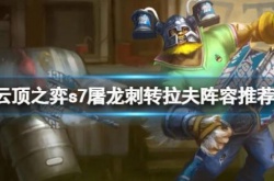 云顶之弈S7赛季屠龙刺转拉夫阵容怎么搭配？屠龙刺转拉夫阵容搭配推荐