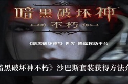 暗黑破坏神不朽沙巴斯套装怎么获得？暗黑破坏神不朽沙巴斯套装获得方法