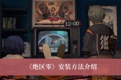 绝区零怎么安装？绝区零安装方法一览