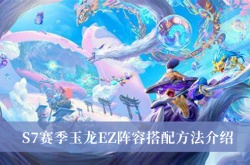 云顶之弈S7赛季玉龙EZ阵容怎么搭配？玉龙EZ阵容搭配推荐