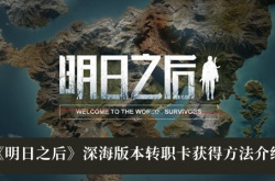 明日之后深海版本转职卡怎么获得？明日之后深海版本转职卡免费获得方法