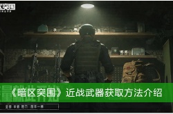 暗区突围近战武器怎么获得？暗区突围近战武器获取方法
