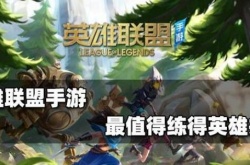 英雄联盟最值得练的英雄有哪些？LOL最值得练的英雄一览