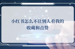小红书怎么不让别人看我的收藏和点赞？小红书不让别人看我的收藏和点赞的方法