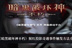 暗黑破坏神不朽猩红投影奇遇事件怎么触发？猩红投影奇遇事件触发方法