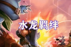 云顶之弈S7.5赛季水龙羁绊怎么样？水龙羁绊介绍