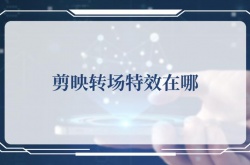 剪映转场特效在哪，剪映转场特效使用方法