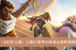 金铲铲之战S7赛季幻境龙永恩阵容怎么搭配？幻境龙永恩阵容搭配推荐