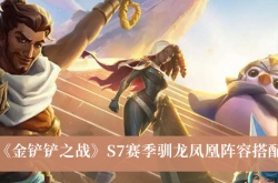金铲铲之战S7赛季驯龙凤凰阵容怎么搭配？驯龙凤凰阵容搭配推荐