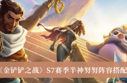 金铲铲之战S7赛季半神努努阵容怎么搭配？半神努努阵容搭配推荐