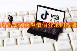 抖音怎么获得微信登录的权限？抖音获得微信登录权限方法一览