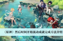 原神3.0然后时间开始流动成就怎么达成？然后时间开始流动成就达成方法