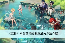 原神3.0伞盖菌褶的漏洞怎么通关？原神3.0伞盖菌褶的漏洞通过方法