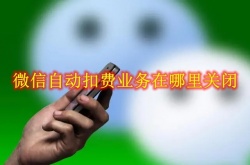 微信自动扣费业务在哪里关闭？微信自动扣费业务关闭方法