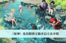 原神3.0乱纹精致宝箱怎么开启？原神3.0乱纹精致宝箱开启方法