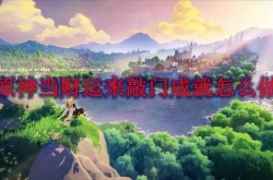原神3.0当财运来敲门成就怎么达成？原神3.0当财运来敲门成就达成方法