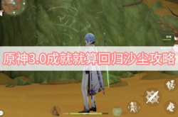 原神3.0就算回归沙尘成就怎么做？原神3.0就算回归沙尘成就攻略