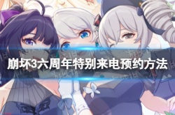 崩坏3六周年特别来电怎么预约？崩坏3六周年特别来电预约方法