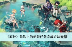 原神3.0鱼钩上的绝景任务怎么完成？原神3.0鱼钩上的绝景任务攻略