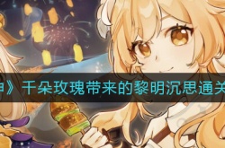 原神千朵玫瑰带来的黎明沉思怎么过？原神千朵玫瑰带来的黎明沉思攻略