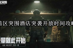 暗区突围酒店突袭什么时候开放？暗区突围酒店突袭活动玩法介绍