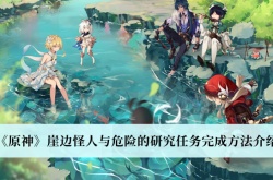 原神3.0崖边怪人与危险的研究任务怎么做？崖边怪人与危险的研究任务攻略