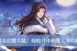 三国志幻想大陆皎皎月中仙第七章怎么做？皎皎月中仙第七章任务攻略