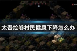 太吾绘卷村民健康下降怎么解决？太吾绘卷村民健康下降解决方法