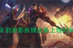 王者荣耀关羽赤影疾锋皮肤什么时候上线？关羽赤影疾锋皮肤上线时间一览