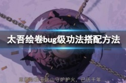 太吾绘卷bug级功法怎么搭配？太吾绘卷bug级功法搭配推荐