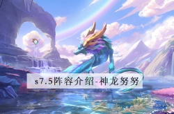 金铲铲之战S7.5神龙努努阵容怎么玩？神龙努努阵容搭配推荐