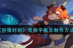 狩猎时刻宠物平板车怎么制作？狩猎时刻宠物平板车制作方法