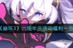 崩坏3六周年庆活动福利有哪些？崩坏3六周年庆活动福利一览