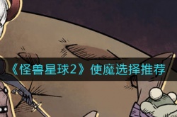 怪兽星球2‌使魔怎么选择？怪兽星球2‌使魔选择推荐