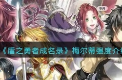 盾之勇者成名录浪潮梅尔蒂怎么样？盾之勇者成名录浪潮梅尔蒂强度介绍