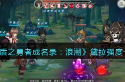 盾之勇者成名录浪潮黛拉怎么样？盾之勇者成名录浪潮黛拉强度介绍