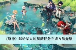 原神献给某人的蔷薇任务怎么做？献给某人的蔷薇任务攻略