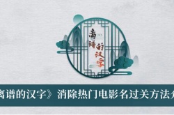 离谱的汉字消除热门电影名怎么过？离谱的汉字消除热门电影名通关攻略
