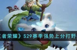 王者荣耀S29赛季打野上分哪个厉害？王者荣耀S29赛季强势上分打野推荐