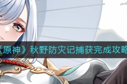 原神3.1秋野防灾记捕获怎么完成？原神秋野防灾记捕获完成方法