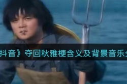 抖音夺回秋雅背景音乐叫什么？夺回秋雅梗含义及背景音乐分享