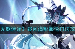 无期迷途疑凶追影娜恰怎么打？无期迷途疑凶追影娜恰打法一览