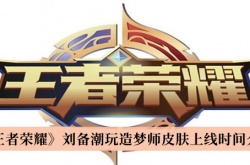 王者荣耀刘备潮玩造梦师皮肤什么时候上线？刘备潮玩造梦师皮肤上线时间一览