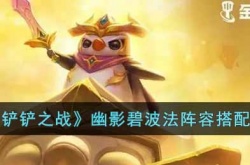 金铲铲之战幽影碧波法阵容怎么搭配？金铲铲之战幽影碧波法阵容搭配推荐