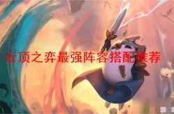 云顶之弈最强阵容搭配有哪些？云顶之弈最强阵容搭配推荐