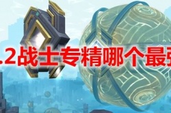 魔兽世界9.2战士玩什么专精？魔兽世界9.2战士专精推荐